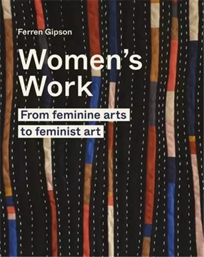 Women's Work : From Feminine Art to Feminist Art /anglais -  GIPSON FERREN - FRANCES LINCOLN