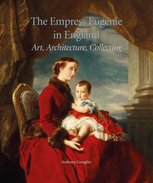 The Empress Eugénie in England : Art, Architecture, Collecting. - Anthony Geraghty - Paul Holberton Publishing