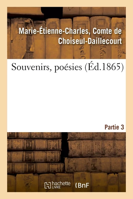 Souvenirs, poésies. 3e partie - Marie-Étienne-Charles Choiseul-Daillecourt - HACHETTE BNF