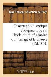 Dissertation historique et dogmatique sur l'indissolubilité absolue du mariage et le divorce