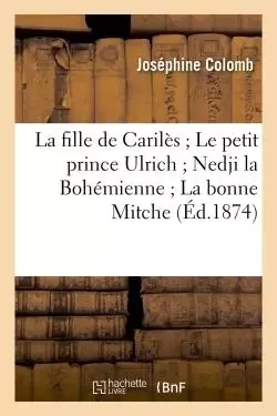 La fille de Carilès Le petit prince Ulrich Nedji la Bohémienne La bonne Mitche - Joséphine Colomb - HACHETTE BNF