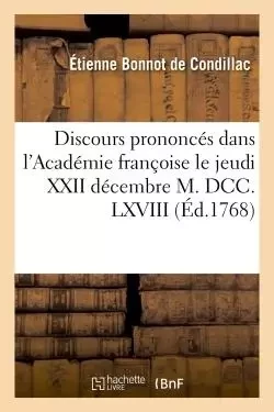 Discours prononcés dans l'Académie françoise le jeudi XXII décembre M. DCC. LXVIII, - Etienne Bonnot deCondillac - HACHETTE BNF