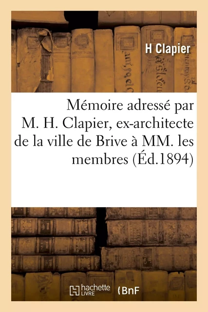 Mémoire adressé par M. H. Clapier, ex-architecte de la ville de Brive à MM. les membres - H. Clapier - HACHETTE BNF