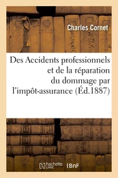 Des Accidents professionnels et de la réparation du dommage par l'impôt-assurance