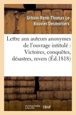 Lettre aux auteurs anonymes de l'ouvrage intitulé : Victoires, conquêtes, désastres, - Urbain-René-Thomas Le Bouvier-Desmortiers - HACHETTE BNF