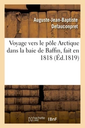 Voyage vers le pôle Arctique dans la baie de Baffin, fait en 1818, par les vaisseaux de