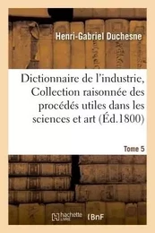 Dictionnaire de l'industrie, ou Collection raisonnée des procédés utiles dans les sciences  Tome 5