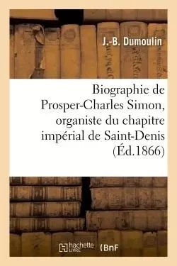 Biographie de Prosper-Charles Simon, organiste du chapitre impérial de Saint-Denis -  Dumoulin - HACHETTE BNF