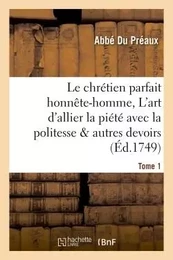 Le chrétien parfait honnête-homme, ou L'art d'allier la piété avec la politesse  Tome 1