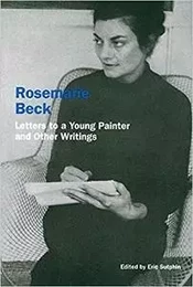 Rosemarie Beck: Letters to a Young Painter and Other Writings /anglais