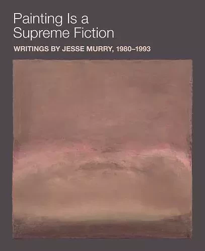 Painting Is a Supreme Fiction: Writings by Jesse Murry, 1980-1993 /anglais -  EARNEST JARRETT/ALS - DAP ARTBOOK