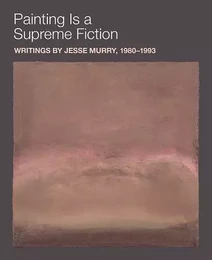 Painting Is a Supreme Fiction: Writings by Jesse Murry, 1980-1993 /anglais