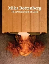 Mika Rottenberg : The Production of Luck /anglais