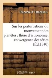 Sur les perturbations du mouvement des planètes : thèse d'astronomie soutenue