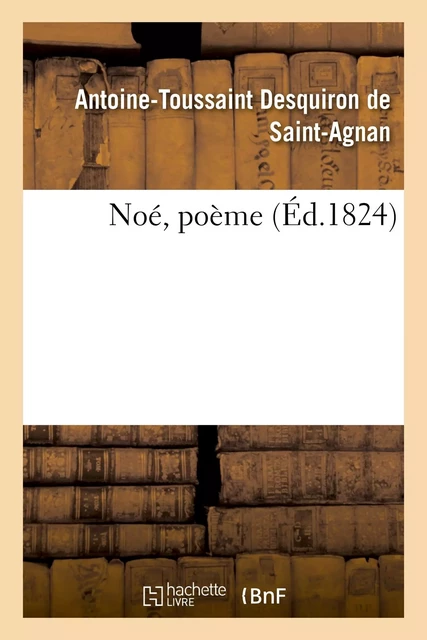 Noé, poème - Antoine-Toussaint Desquiron de Saint-Agnan - HACHETTE BNF