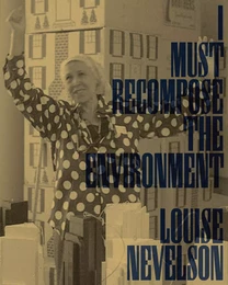 Louise Nevelson: I Must Recompose the Environment /anglais