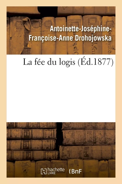 La fée du logis - Antoinette-Joséphine-Françoise-Anne Drohojowska - HACHETTE BNF