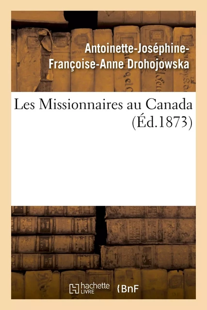 Les Missionnaires au Canada - Antoinette-Joséphine-Françoise-Anne Drohojowska - HACHETTE BNF