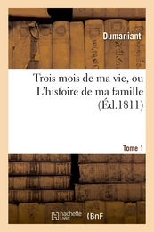 Trois mois de ma vie, ou L'histoire de ma famille. Tome 1