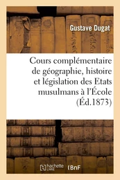 Cours complémentaire de géographie, histoire et législation des Etats musulmans