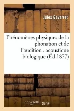 Phénomènes physiques de la phonation et de l'audition : acoustique biologique - Jules Gavarret - HACHETTE BNF