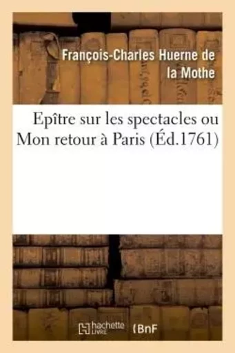 Epître sur les spectacles ou Mon retour à Paris -  Huerne de la Mothe - HACHETTE BNF