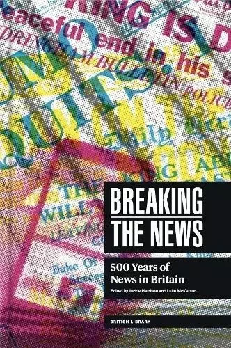 Breaking the News: 500 Years of News in Britain -  Jackie Harrison - BRITISH LIBRARY