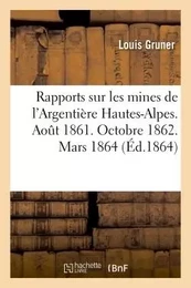 Rapports sur les mines de l'Argentière Hautes-Alpes. Aout 1861. Octobre 1862. Mars 1864