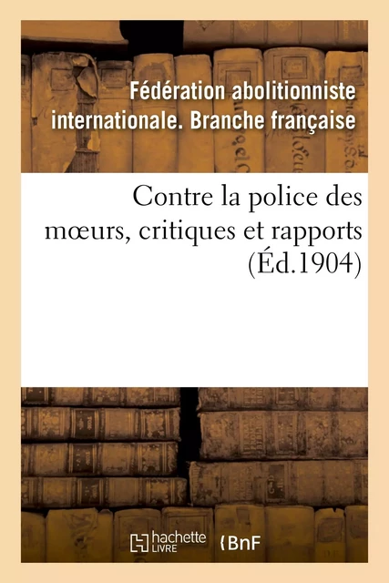 Contre la police des moeurs, critiques et rapports -  Fédération abolitionniste internationale - HACHETTE BNF