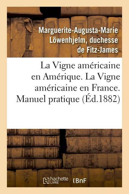 La Vigne américaine en Amérique. La Vigne américaine en France. Manuel pratique - Marguerite-Augusta-Marie Fitz-James - HACHETTE BNF