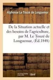 De la Situation actuelle et des besoins de l'agriculture, par M. Le Touzé de Longuemar,