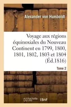 Voyage aux régions équinoxiales du Nouveau Continent. Tome 2 - Alexander von Humboldt - HACHETTE BNF