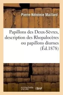 Papillons des Deux-Sèvres, description des Rhopalocères ou papillons diurnes, - Pierre-Néhémie Maillard - HACHETTE BNF