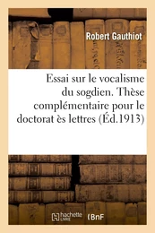 Essai sur le vocalisme du sogdien. Thèse complémentaire pour le doctorat ès lettres présentée