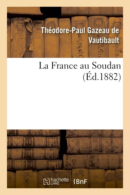 La France au Soudan - Théodore-Paul Gazeau de Vautibault - HACHETTE BNF