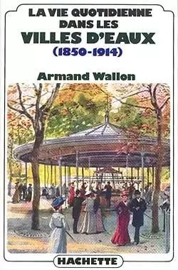 La vie quotidienne dans les villes d'eaux (1850-1914) - Armand Wallon - HACHETTE LITT.