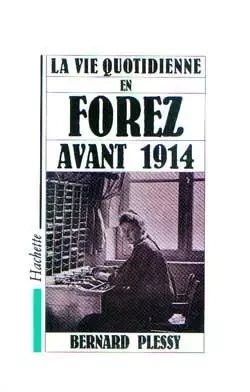 La Vie quotidienne dans le Forez avant 1914 - Bernard Plessy - HACHETTE LITT.