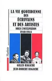 La vie quotidienne des écrivains et des artistes sous l'occupation 1940-1944