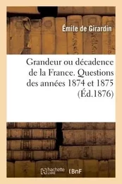 Grandeur ou décadence de la France. Questions des années 1874 et 1875