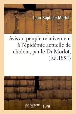 Avis au peuple relativement à l'épidémie actuelle de choléra, par le Dr Morlot, - Jean-Baptiste Morlot - HACHETTE BNF