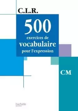 CLR 500 exercices de vocabulaire pour l'expression CM - Livre de l'élève - Ed.2002 - Jean-Claude Lucas, Janine Leclec'h - Lucas - HACHETTE EDUC