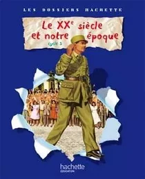 Les Dossiers Hachette Histoire Cycle 3 - Le XXème Siècle - Livre de l'élève - Ed.2009