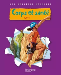 Les Dossiers Hachette Sciences Cycle 3 - Corps et santé - Livre de l'élève - Ed.2010