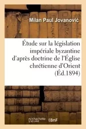 Étude sur la législation impériale byzantine d'après la doctrine de l'Église chrétienne d'Orient