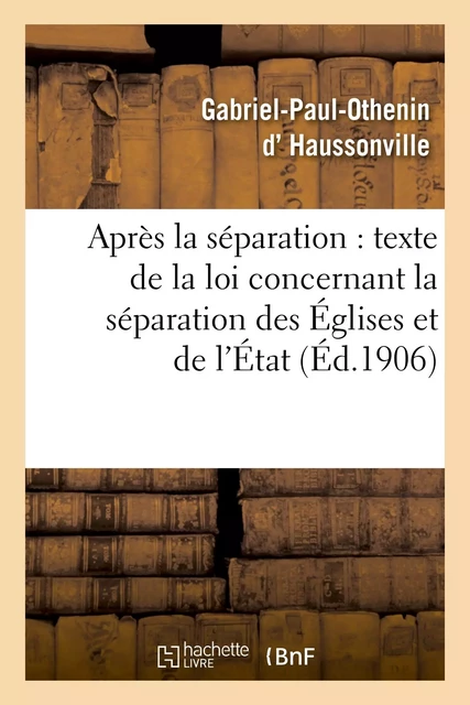 Après la séparation : suivi du texte de la loi concernant la séparation des Églises et de l'État - Gabriel-Paul-Othenin Haussonville - HACHETTE BNF