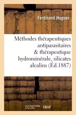 Méthodes thérapeutiques antiparasitaires & thérapeutique hydrominérale, rôle des silicates alcalins - Ferdinand Hugues - HACHETTE BNF