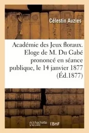 Académie des Jeux floraux. Eloge de M. Du Gabé prononcé en séance publique, le 14 janvier 1877