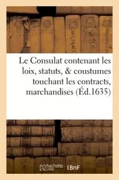 Le Consulat : contenant les loix, statuts, & coustumes touchant les contracts, marchandises