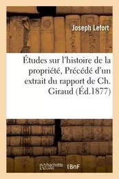 Études sur l'histoire de la propriété par Jh Lefort, Précédé d'un extrait du rapport de Ch. Giraud.