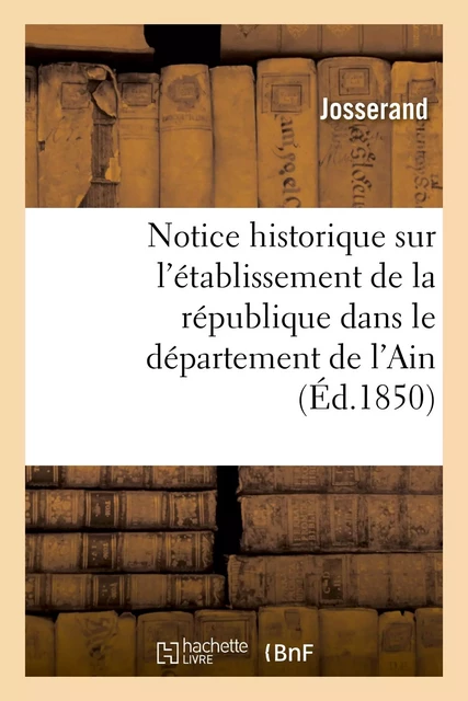 Notice historique sur l'établissement de la république dans le département de l'Ain -  Josserand - HACHETTE BNF